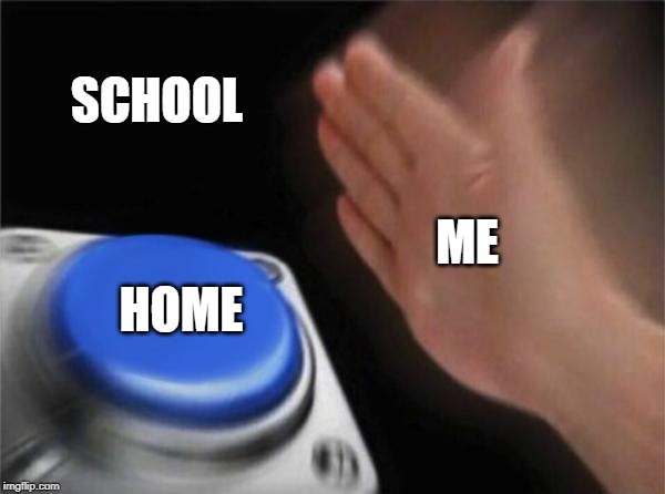Blank Nut Button | SCHOOL; ME; HOME | image tagged in memes,blank nut button | made w/ Imgflip meme maker