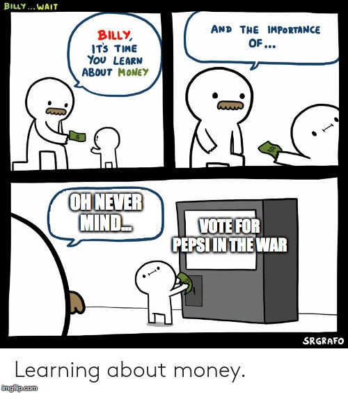 Billy Learning About Money | OH NEVER MIND... VOTE FOR PEPSI IN THE WAR | image tagged in billy learning about money | made w/ Imgflip meme maker