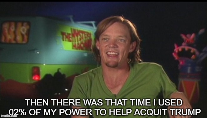 Shaggy God Still Use his Power | THEN THERE WAS THAT TIME I USED .02% OF MY POWER TO HELP ACQUIT TRUMP | image tagged in shaggy cast | made w/ Imgflip meme maker