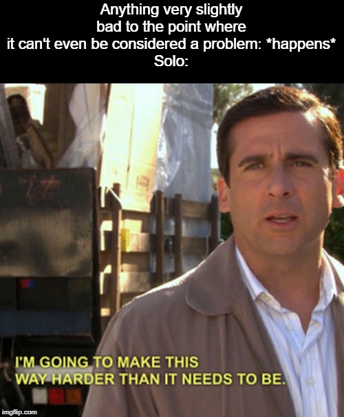 Well, here comes the random depression, thanks a lot Solo. | Anything very slightly bad to the point where it can't even be considered a problem: *happens*
Solo: | image tagged in michael scott gonna make this way harder,solo,first world problems,crying | made w/ Imgflip meme maker