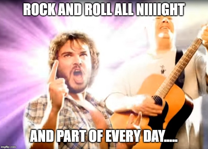 Tenacious-D | ROCK AND ROLL ALL NIIIIGHT AND PART OF EVERY DAY..... | image tagged in tenacious-d | made w/ Imgflip meme maker
