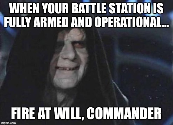Emperor Palpatine  | WHEN YOUR BATTLE STATION IS FULLY ARMED AND OPERATIONAL... FIRE AT WILL, COMMANDER | image tagged in emperor palpatine | made w/ Imgflip meme maker