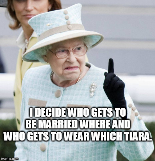 I DECIDE WHO GETS TO BE MARRIED WHERE AND WHO GETS TO WEAR WHICH TIARA. | made w/ Imgflip meme maker