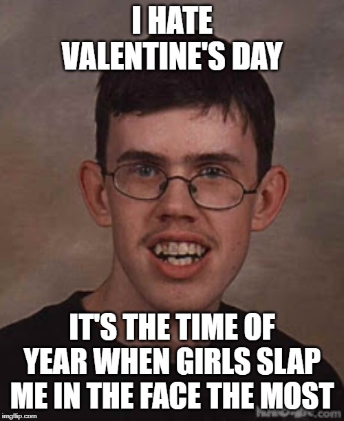 Lonely Logan | I HATE VALENTINE'S DAY; IT'S THE TIME OF YEAR WHEN GIRLS SLAP ME IN THE FACE THE MOST | image tagged in valentines day | made w/ Imgflip meme maker
