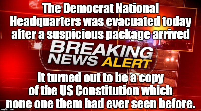 breaking news, DNC shocked a look at Constitution | The Democrat National Headquarters was evacuated today after a suspicious package arrived; It turned out to be a copy of the US Constitution which none one them had ever seen before. | image tagged in breaking news,constitution,dnc | made w/ Imgflip meme maker