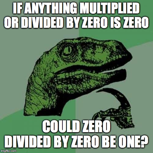 if 0 x 1 = 0.. | IF ANYTHING MULTIPLIED OR DIVIDED BY ZERO IS ZERO; COULD ZERO DIVIDED BY ZERO BE ONE? | image tagged in memes,philosoraptor | made w/ Imgflip meme maker