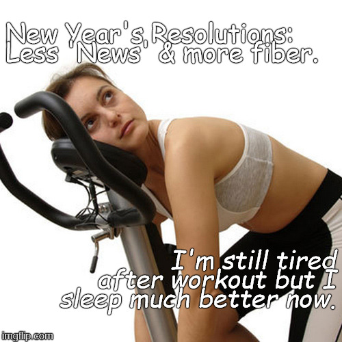 Six weeks into the New Year and it's WORKING! | New Year's Resolutions: Less 'News' & more fiber. I'm still tired after workout but I sleep much better now. | image tagged in new year's exercise resolution,cnn,and all the rest,bully for you,no more spin,douglie | made w/ Imgflip meme maker