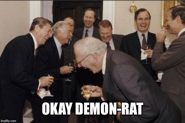 Laughing Men In Suits Meme | OKAY DEMON-RAT | image tagged in memes,laughing men in suits | made w/ Imgflip meme maker