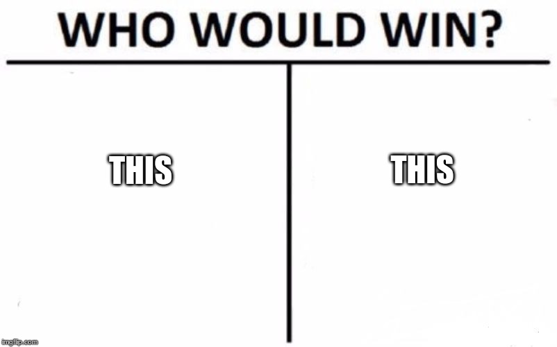 Who Would Win? Meme | THIS; THIS | image tagged in memes,who would win | made w/ Imgflip meme maker
