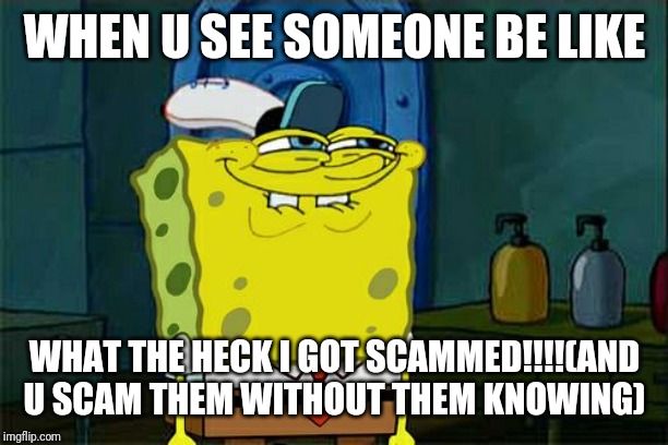 Don't You Squidward Meme | WHEN U SEE SOMEONE BE LIKE; WHAT THE HECK I GOT SCAMMED!!!!(AND U SCAM THEM WITHOUT THEM KNOWING) | image tagged in memes,dont you squidward | made w/ Imgflip meme maker