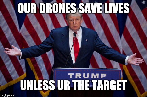 Donald Trump | OUR DRONES SAVE LIVES; UNLESS UR THE TARGET | image tagged in donald trump | made w/ Imgflip meme maker