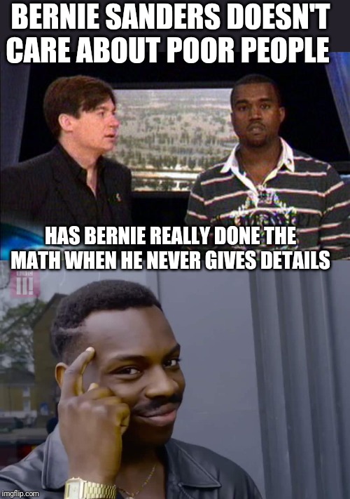 The more you know "da doo da doo" | BERNIE SANDERS DOESN'T CARE ABOUT POOR PEOPLE; HAS BERNIE REALLY DONE THE MATH WHEN HE NEVER GIVES DETAILS | image tagged in bernie sanders,kanye west | made w/ Imgflip meme maker