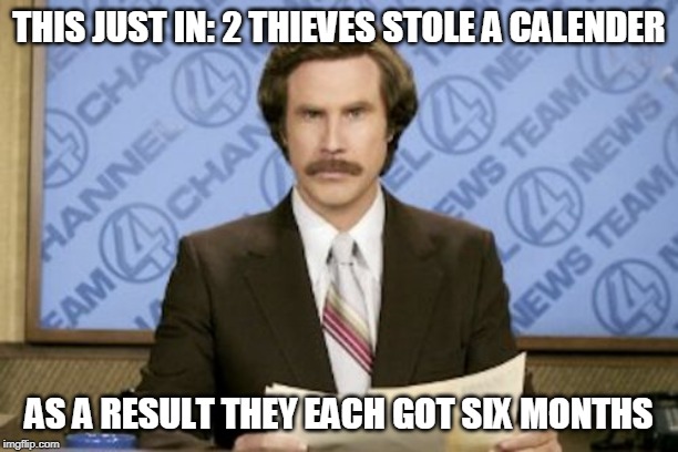Ron Burgundy Meme | THIS JUST IN: 2 THIEVES STOLE A CALENDER; AS A RESULT THEY EACH GOT SIX MONTHS | image tagged in memes,ron burgundy | made w/ Imgflip meme maker