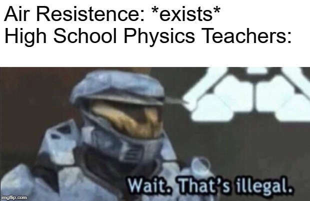 Wait that’s illegal | Air Resistence: *exists*
High School Physics Teachers: | image tagged in wait thats illegal | made w/ Imgflip meme maker