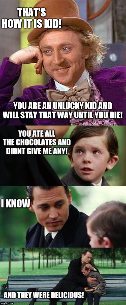 THAT'S HOW IT IS KID! YOU ARE AN UNLUCKY KID AND WILL STAY THAT WAY UNTIL YOU DIE! | image tagged in memes,creepy condescending wonka | made w/ Imgflip meme maker