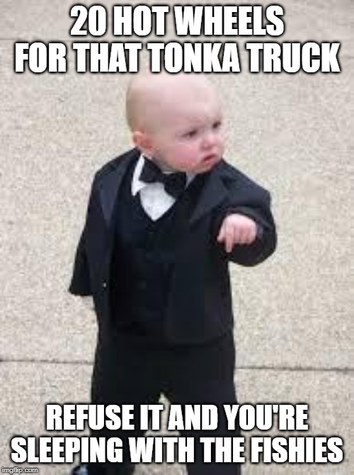 mafia baby | 20 HOT WHEELS FOR THAT TONKA TRUCK; REFUSE IT AND YOU'RE SLEEPING WITH THE FISHIES | image tagged in mafia baby | made w/ Imgflip meme maker