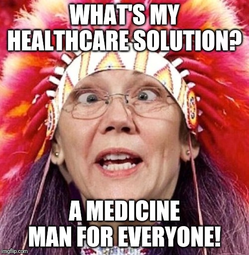 Health care for all | WHAT'S MY HEALTHCARE SOLUTION? A MEDICINE MAN FOR EVERYONE! | image tagged in elizabeth warren | made w/ Imgflip meme maker