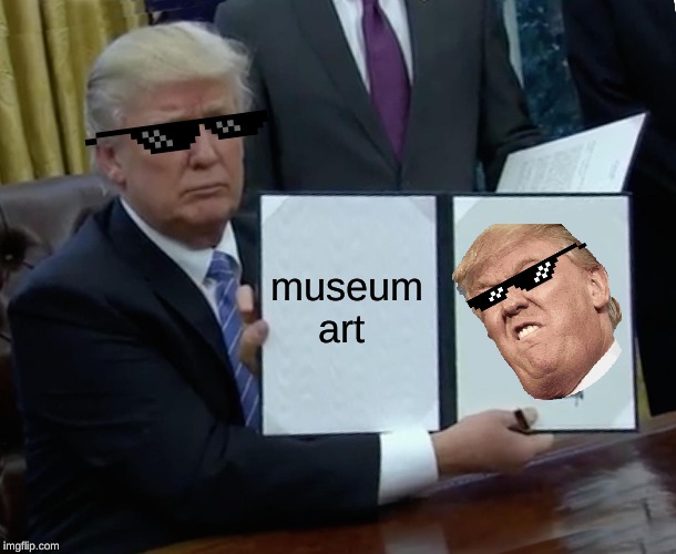 Trump Bill Signing | museum art | image tagged in memes,trump bill signing | made w/ Imgflip meme maker