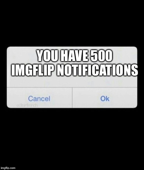 Notification | YOU HAVE 500 IMGFLIP NOTIFICATIONS | image tagged in notification | made w/ Imgflip meme maker