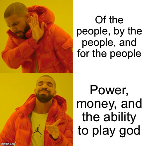 Drake Hotline Bling Meme | Of the people, by the people, and for the people Power, money, and the ability to play god | image tagged in memes,drake hotline bling | made w/ Imgflip meme maker