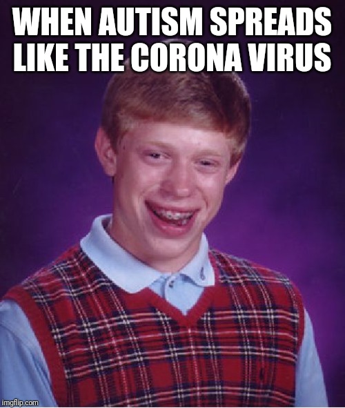 Bad Luck Brian | WHEN AUTISM SPREADS LIKE THE CORONA VIRUS | image tagged in memes,bad luck brian | made w/ Imgflip meme maker