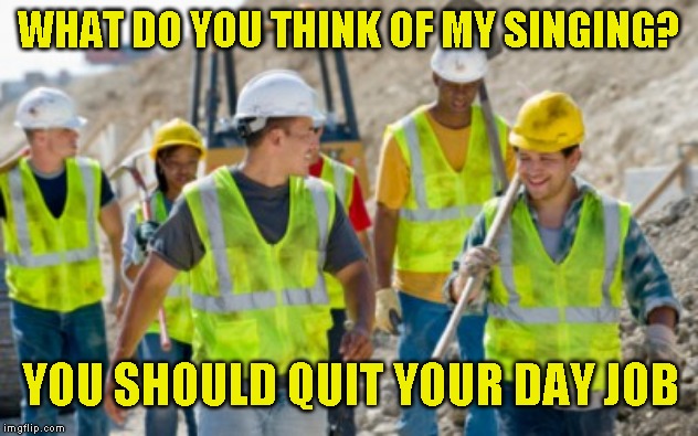 No seriously, quit your day job! - Imgflip