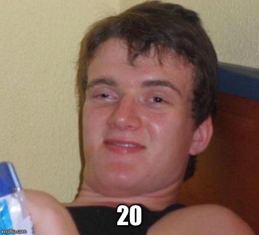 stoned guy | 20 | image tagged in stoned guy | made w/ Imgflip meme maker