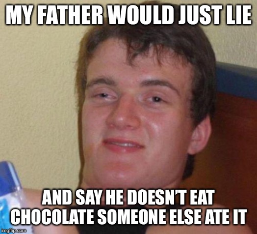 stoned guy | MY FATHER WOULD JUST LIE AND SAY HE DOESN’T EAT CHOCOLATE SOMEONE ELSE ATE IT | image tagged in stoned guy | made w/ Imgflip meme maker