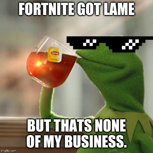 But That's None Of My Business | FORTNITE GOT LAME; BUT THATS NONE OF MY BUSINESS. | image tagged in memes,but thats none of my business,kermit the frog | made w/ Imgflip meme maker