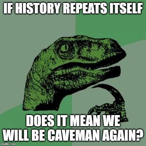 Philosoraptor | IF HISTORY REPEATS ITSELF; DOES IT MEAN WE WILL BE CAVEMAN AGAIN? | image tagged in memes,philosoraptor | made w/ Imgflip meme maker