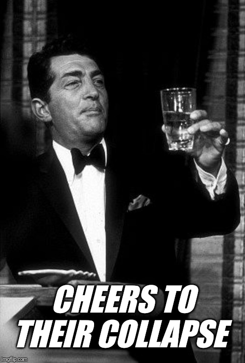 Dean Martin Cheers | CHEERS TO THEIR COLLAPSE | image tagged in dean martin cheers | made w/ Imgflip meme maker