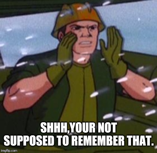 Gi Joe | SHHH,YOUR NOT SUPPOSED TO REMEMBER THAT. | image tagged in gi joe | made w/ Imgflip meme maker