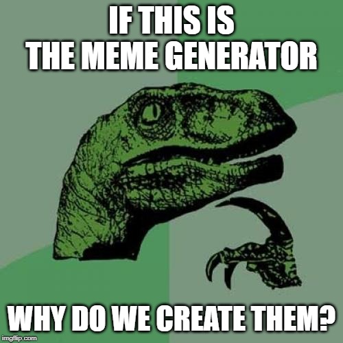 Philosoraptor | IF THIS IS THE MEME GENERATOR; WHY DO WE CREATE THEM? | image tagged in memes,philosoraptor | made w/ Imgflip meme maker