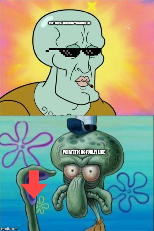 Squidward | WHAT KIDS SEE THEIR CRAPPY DRAWINGS LIKE; WHAT IT IS ACTUALLY LIKE | image tagged in memes,squidward | made w/ Imgflip meme maker