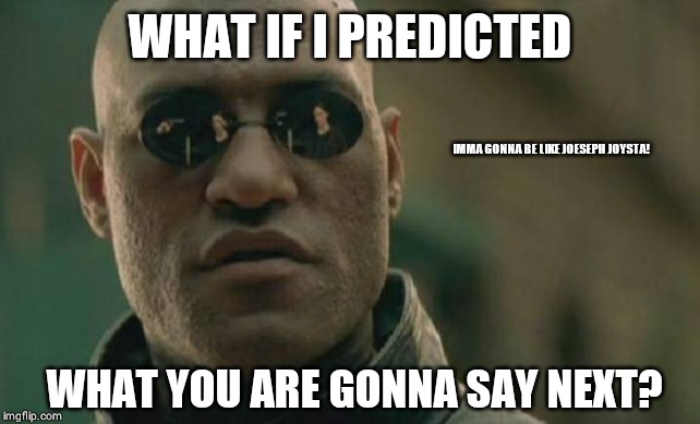 Matrix Morpheus | WHAT IF I PREDICTED; IMMA GONNA BE LIKE JOESEPH JOYSTA! WHAT YOU ARE GONNA SAY NEXT? | image tagged in memes,matrix morpheus | made w/ Imgflip meme maker