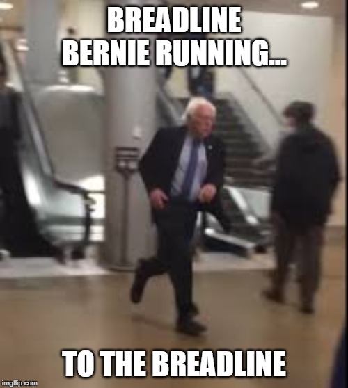 Bernie Running | BREADLINE BERNIE RUNNING... TO THE BREADLINE | image tagged in bernie running | made w/ Imgflip meme maker