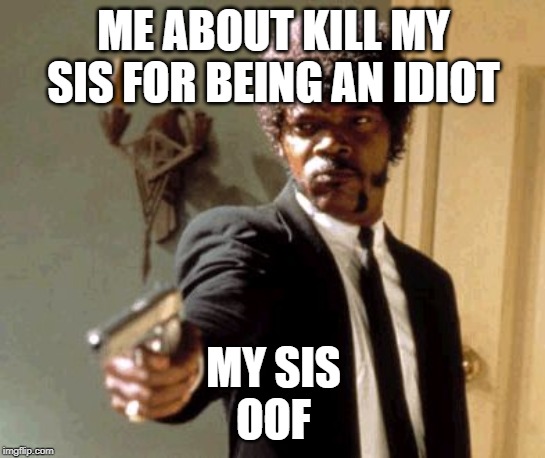 Say That Again I Dare You Meme | ME ABOUT KILL MY SIS FOR BEING AN IDIOT; MY SIS
OOF | image tagged in memes,say that again i dare you | made w/ Imgflip meme maker