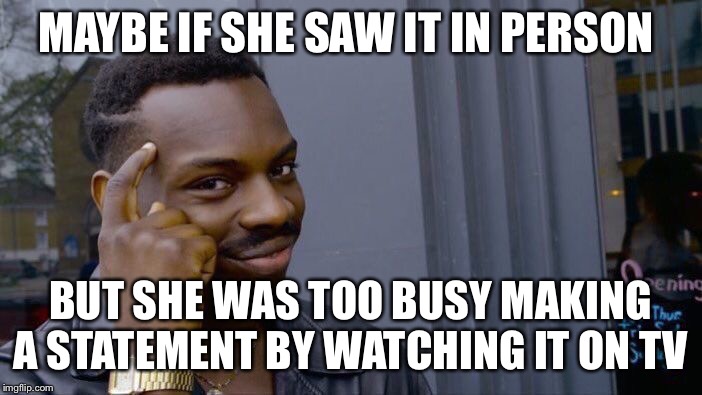 Roll Safe Think About It Meme | MAYBE IF SHE SAW IT IN PERSON BUT SHE WAS TOO BUSY MAKING A STATEMENT BY WATCHING IT ON TV | image tagged in memes,roll safe think about it | made w/ Imgflip meme maker