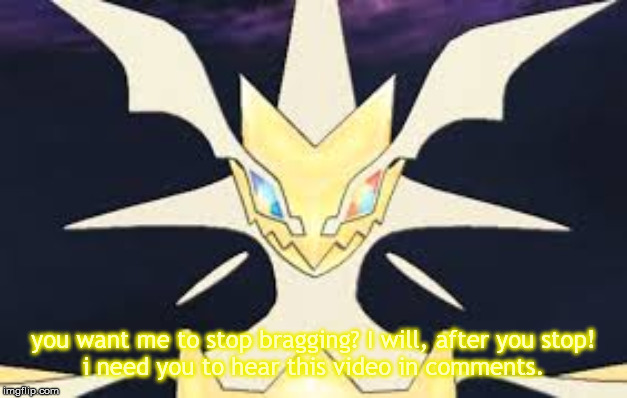 Ultra necrozma | you want me to stop bragging? I will, after you stop!

i need you to hear this video in comments. | image tagged in ultra necrozma | made w/ Imgflip meme maker