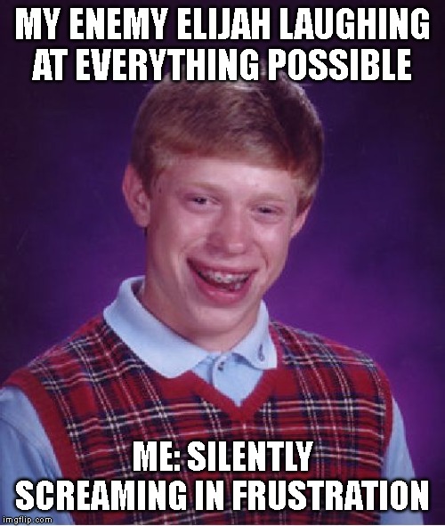 Bad Luck Brian | MY ENEMY ELIJAH LAUGHING AT EVERYTHING POSSIBLE; ME: SILENTLY SCREAMING IN FRUSTRATION | image tagged in memes,bad luck brian | made w/ Imgflip meme maker