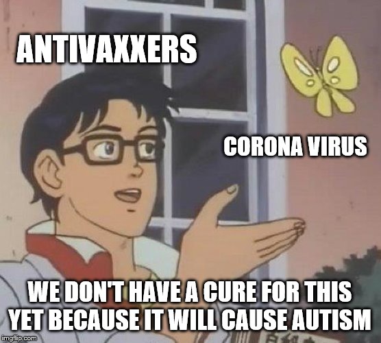 Is This A Pigeon | ANTIVAXXERS; CORONA VIRUS; WE DON'T HAVE A CURE FOR THIS YET BECAUSE IT WILL CAUSE AUTISM | image tagged in memes,is this a pigeon | made w/ Imgflip meme maker