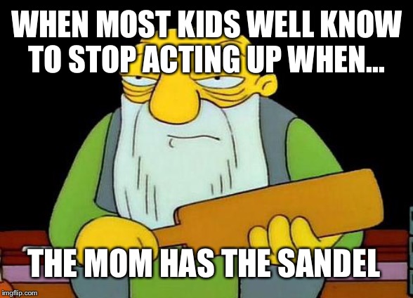 That's a paddlin' Meme | WHEN MOST KIDS WELL KNOW TO STOP ACTING UP WHEN... THE MOM HAS THE SANDEL | image tagged in memes,that's a paddlin' | made w/ Imgflip meme maker