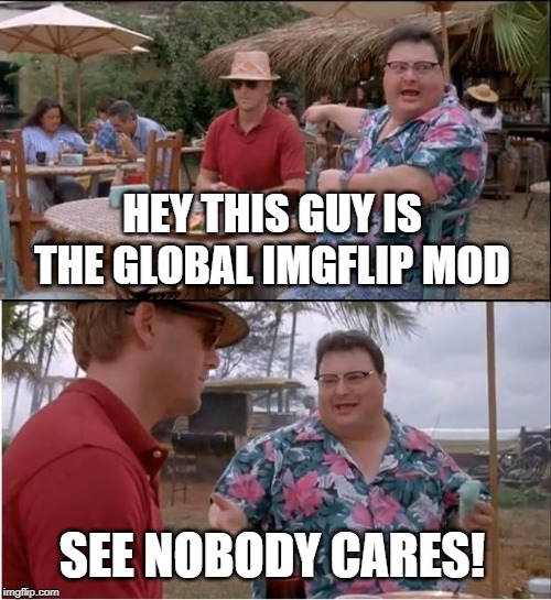 What if I told you | HEY THIS GUY IS THE GLOBAL IMGFLIP MOD; SEE NOBODY CARES! | image tagged in memes,see nobody cares,imgflip users,meanwhile on imgflip,lol so funny | made w/ Imgflip meme maker