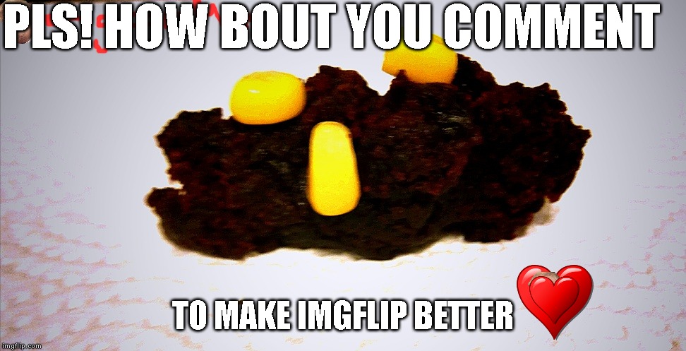 Cornhub | PLS! HOW BOUT YOU COMMENT; TO MAKE IMGFLIP BETTER | image tagged in cornhub | made w/ Imgflip meme maker