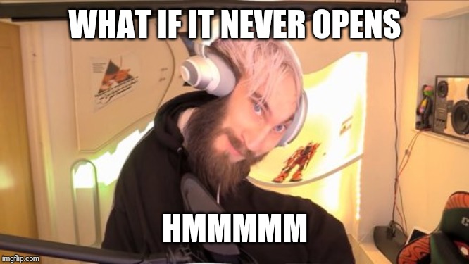 Pewdiepie HMM | WHAT IF IT NEVER OPENS HMMMMM | image tagged in pewdiepie hmm | made w/ Imgflip meme maker