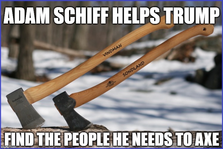 Vindman & Sondland AXED | ADAM SCHIFF HELPS TRUMP; FIND THE PEOPLE HE NEEDS TO AXE | image tagged in vindman  sondland axed | made w/ Imgflip meme maker