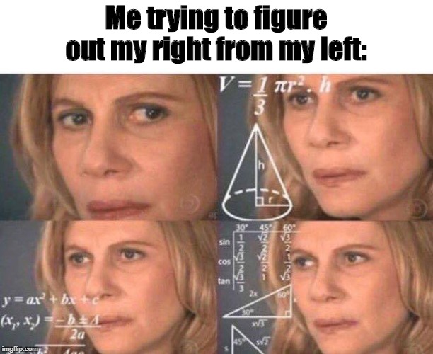 Math lady/Confused lady | Me trying to figure out my right from my left: | image tagged in math lady/confused lady,right,left,i don't know who are you,kazoo kid wait a minute who are you | made w/ Imgflip meme maker