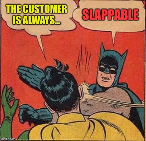 Batman Slapping Robin Meme | THE CUSTOMER IS ALWAYS... SLAPPABLE | image tagged in memes,batman slapping robin | made w/ Imgflip meme maker