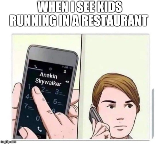 Who You Gonna Call |  WHEN I SEE KIDS RUNNING IN A RESTAURANT | image tagged in anakin skywalker,memes | made w/ Imgflip meme maker