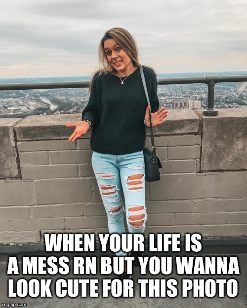 WHEN YOUR LIFE IS A MESS RN BUT YOU WANNA LOOK CUTE FOR THIS PHOTO | image tagged in memes,that feeling when | made w/ Imgflip meme maker